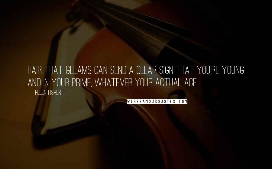 Helen Fisher quotes: Hair that gleams can send a clear sign that you're young and in your prime, whatever your actual age.
