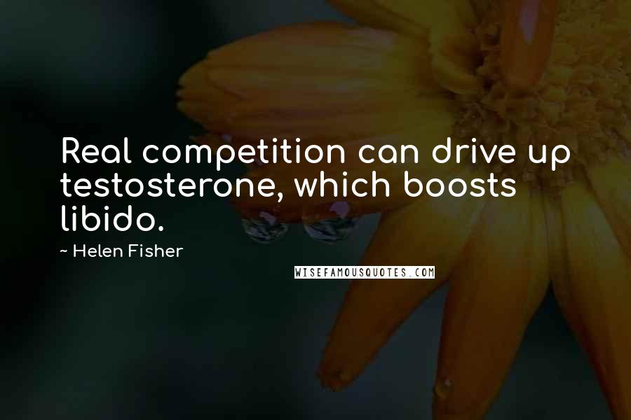 Helen Fisher quotes: Real competition can drive up testosterone, which boosts libido.
