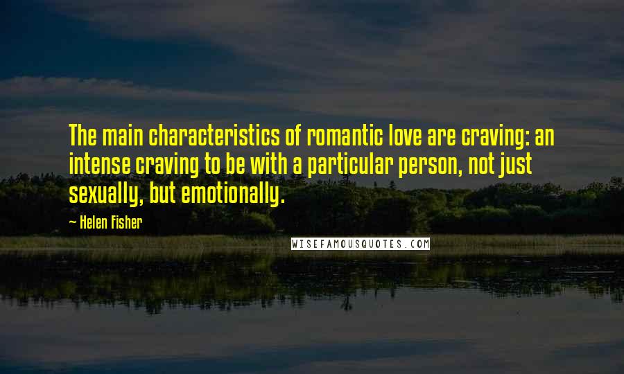 Helen Fisher quotes: The main characteristics of romantic love are craving: an intense craving to be with a particular person, not just sexually, but emotionally. Helen Fisher quotes: The main characteristics of romantic love are craving: an intense craving to be with a particular person, not just sexually, but emotionally.