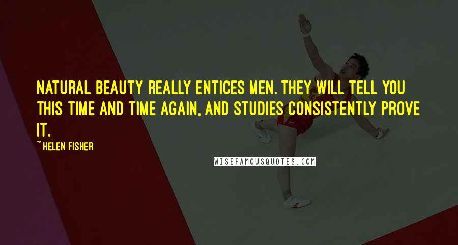 Helen Fisher quotes: Natural beauty really entices men. They will tell you this time and time again, and studies consistently prove it. Helen Fisher quotes: Natural beauty really entices men. They will tell you this time and time again, and studies consistently prove it.