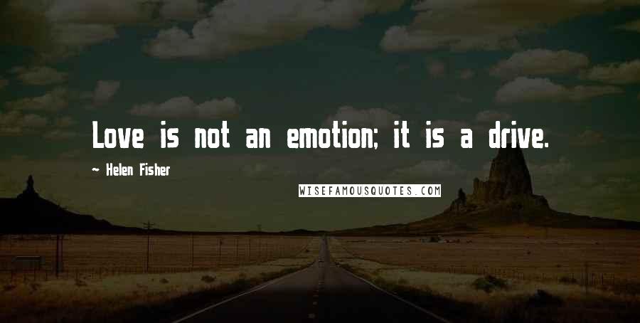 Helen Fisher quotes: Love is not an emotion; it is a drive.