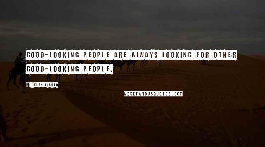 Helen Fisher quotes: Good-looking people are always looking for other good-looking people.