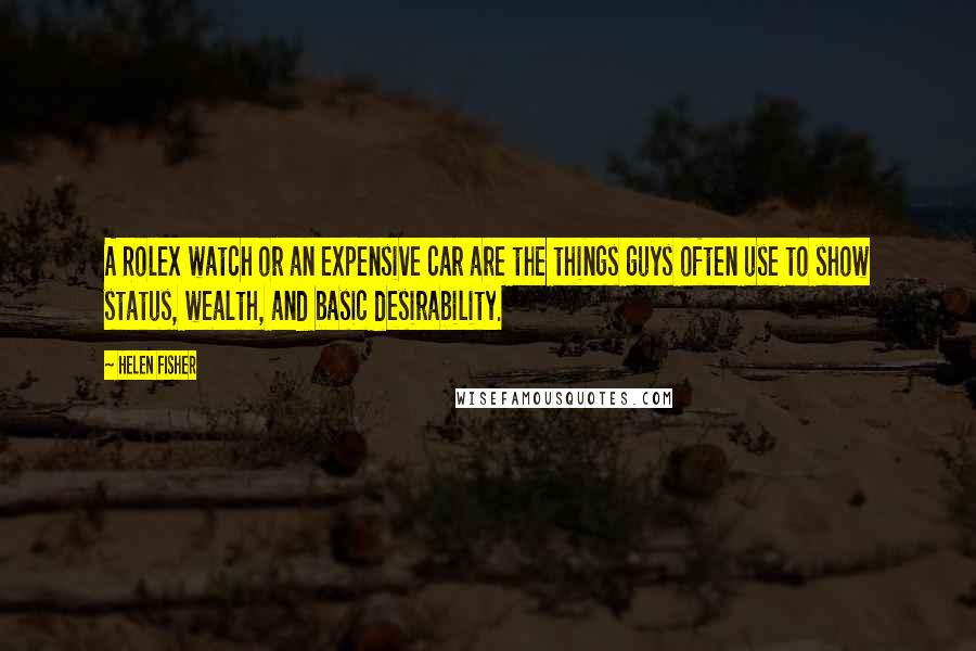Helen Fisher quotes: A Rolex watch or an expensive car are the things guys often use to show status, wealth, and basic desirability. Helen Fisher quotes: A Rolex watch or an expensive car are the things guys often use to show status, wealth, and basic desirability.