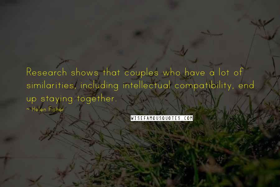 Helen Fisher quotes: Research shows that couples who have a lot of similarities, including intellectual compatibility, end up staying together. Helen Fisher quotes: Research shows that couples who have a lot of similarities, including intellectual compatibility, end up staying together.