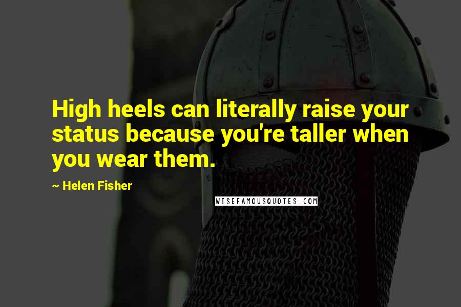 Helen Fisher quotes: High heels can literally raise your status because you're taller when you wear them.