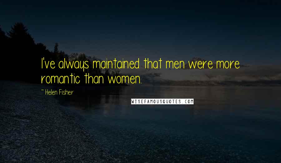 Helen Fisher quotes: I've always maintained that men were more romantic than women.