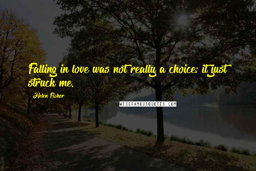 Helen Fisher quotes: Falling in love was not really a choice; it just struck me.