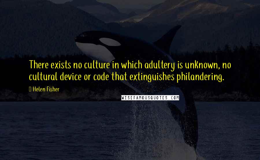 Helen Fisher quotes: There exists no culture in which adultery is unknown, no cultural device or code that extinguishes philandering.