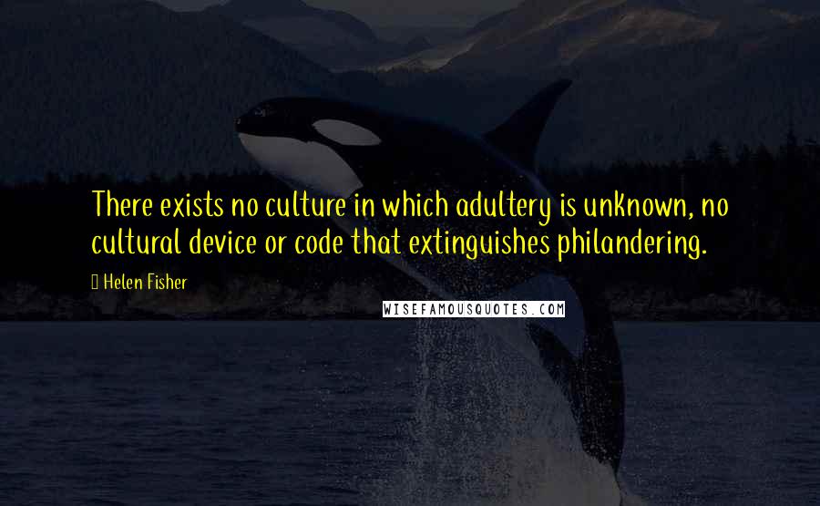 Helen Fisher quotes: There exists no culture in which adultery is unknown, no cultural device or code that extinguishes philandering. Helen Fisher quotes: There exists no culture in which adultery is unknown, no cultural device or code that extinguishes philandering.