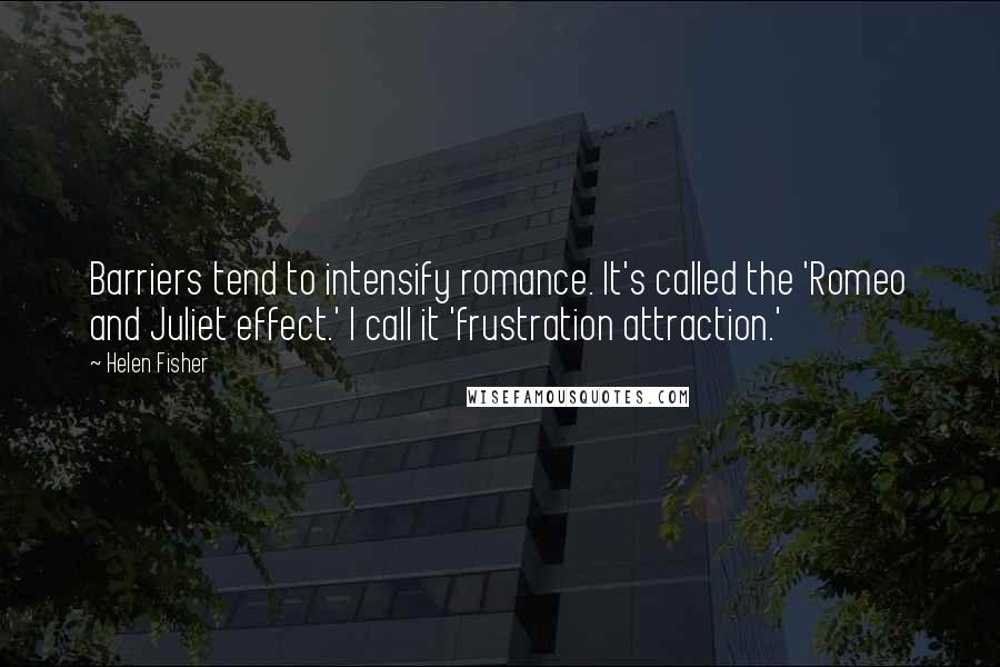 Helen Fisher quotes: Barriers tend to intensify romance. It's called the 'Romeo and Juliet effect.' I call it 'frustration attraction.'