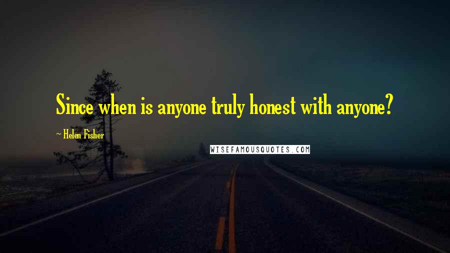 Helen Fisher quotes: Since when is anyone truly honest with anyone?