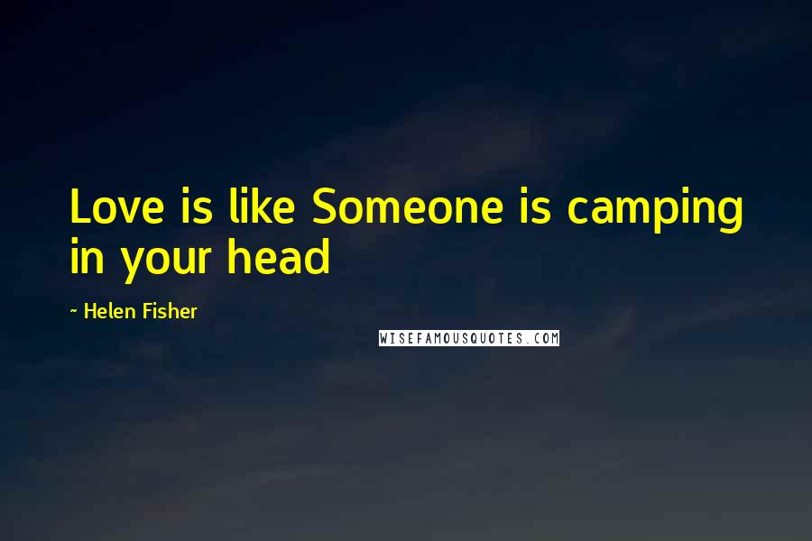 Helen Fisher quotes: Love is like Someone is camping in your head