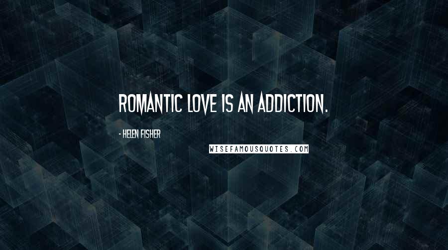 Helen Fisher quotes: Romantic love is an addiction.
