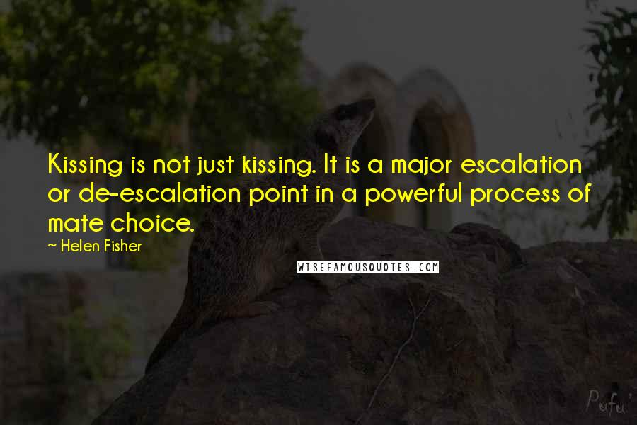 Helen Fisher quotes: Kissing is not just kissing. It is a major escalation or de-escalation point in a powerful process of mate choice. Helen Fisher quotes: Kissing is not just kissing. It is a major escalation or de-escalation point in a powerful process of mate choice.