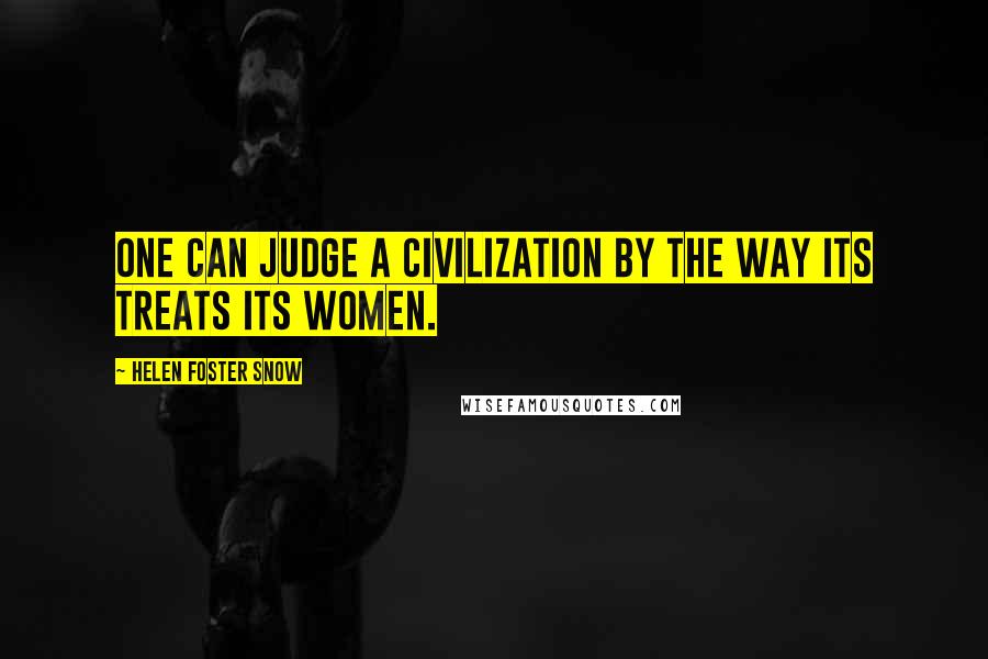 Helen Foster Snow quotes: One can judge a civilization by the way its treats its women.