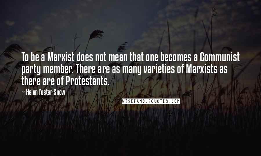 Helen Foster Snow quotes: To be a Marxist does not mean that one becomes a Communist party member. There are as many varieties of Marxists as there are of Protestants.