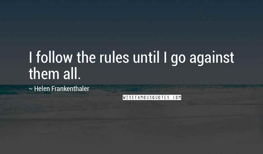 Helen Frankenthaler quotes: I follow the rules until I go against them all.