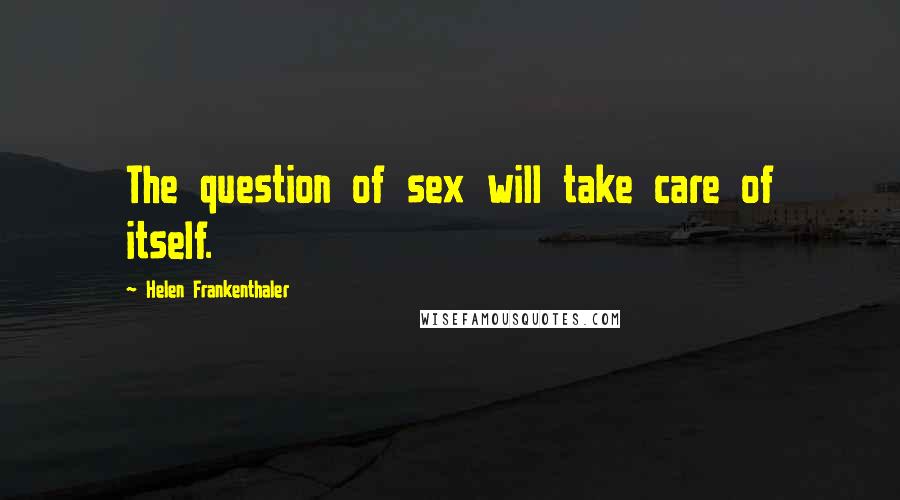 Helen Frankenthaler quotes: The question of sex will take care of itself.