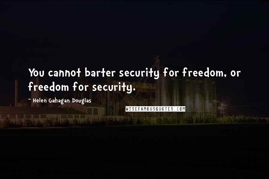 Helen Gahagan Douglas quotes: You cannot barter security for freedom, or freedom for security.