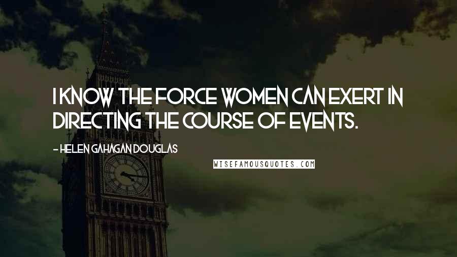 Helen Gahagan Douglas quotes: I know the force women can exert in directing the course of events.