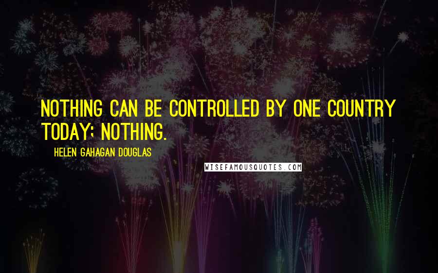 Helen Gahagan Douglas quotes: Nothing can be controlled by one country today; nothing.