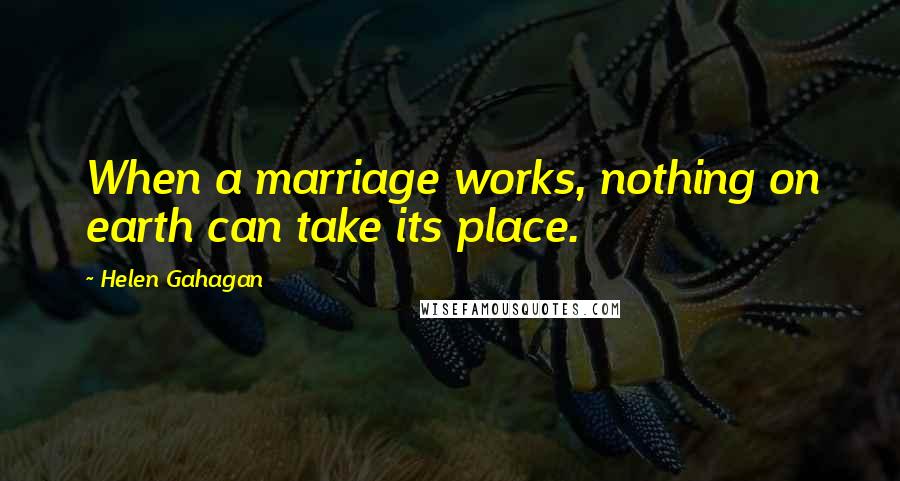 Helen Gahagan quotes: When a marriage works, nothing on earth can take its place.