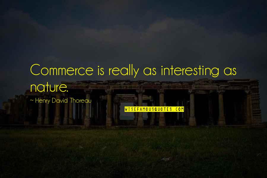 Helen Gamble Quotes By Henry David Thoreau: Commerce is really as interesting as nature.