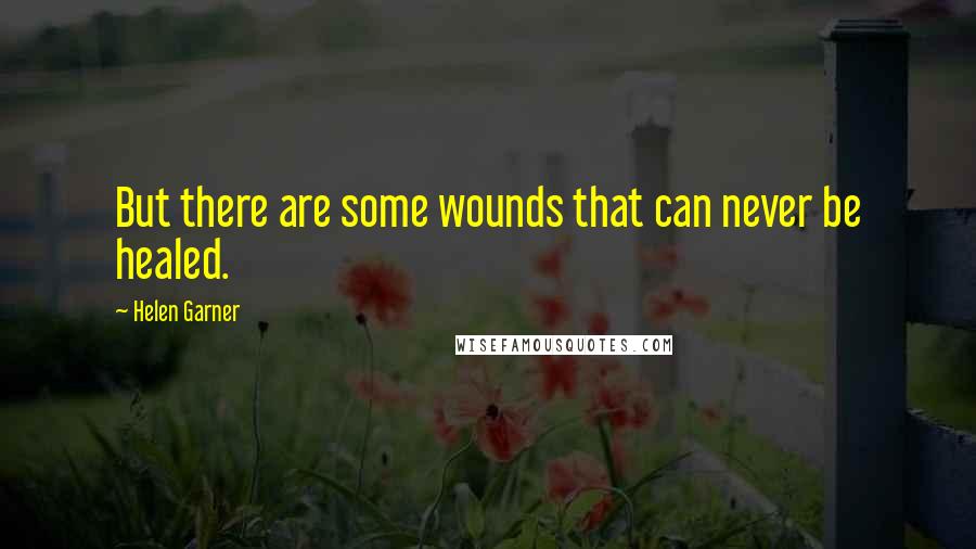 Helen Garner quotes: But there are some wounds that can never be healed.