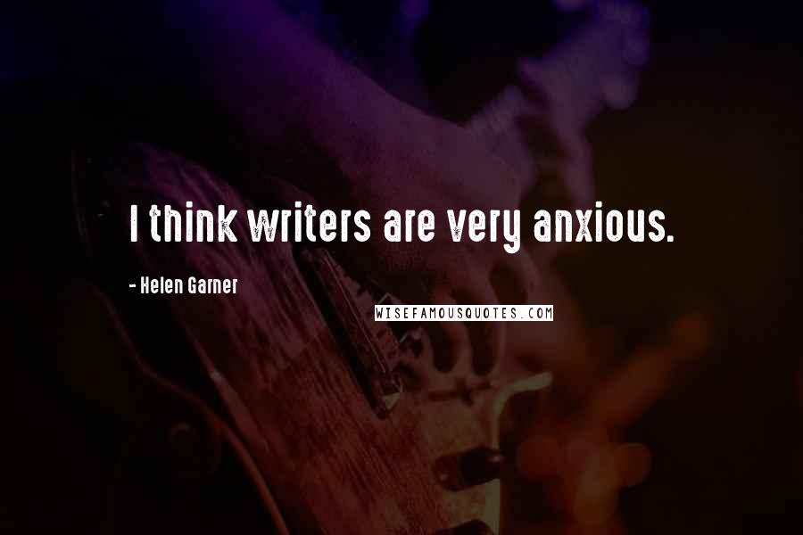 Helen Garner quotes: I think writers are very anxious.