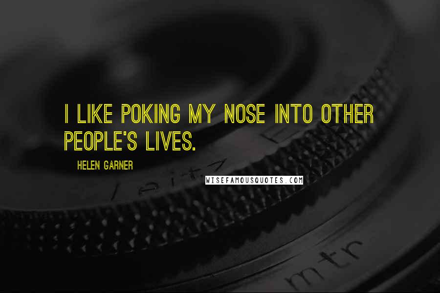 Helen Garner quotes: I like poking my nose into other people's lives.