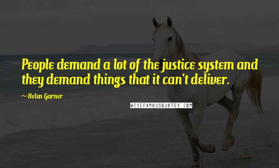 Helen Garner quotes: People demand a lot of the justice system and they demand things that it can't deliver.