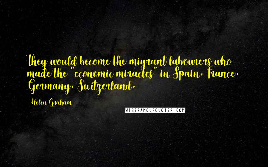 Helen Graham quotes: They would become the migrant labourers who made the "economic miracles" in Spain, France, Germany, Switzerland,