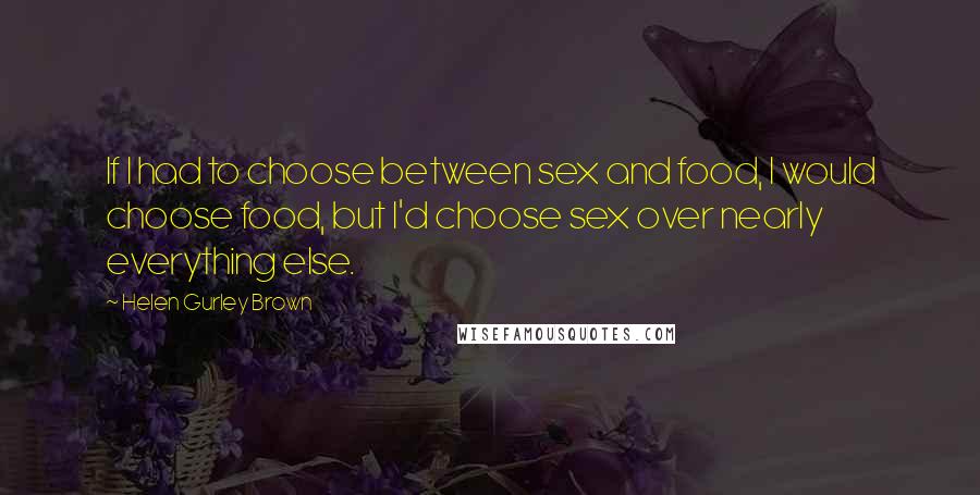 Helen Gurley Brown quotes: If I had to choose between sex and food, I would choose food, but I'd choose sex over nearly everything else.