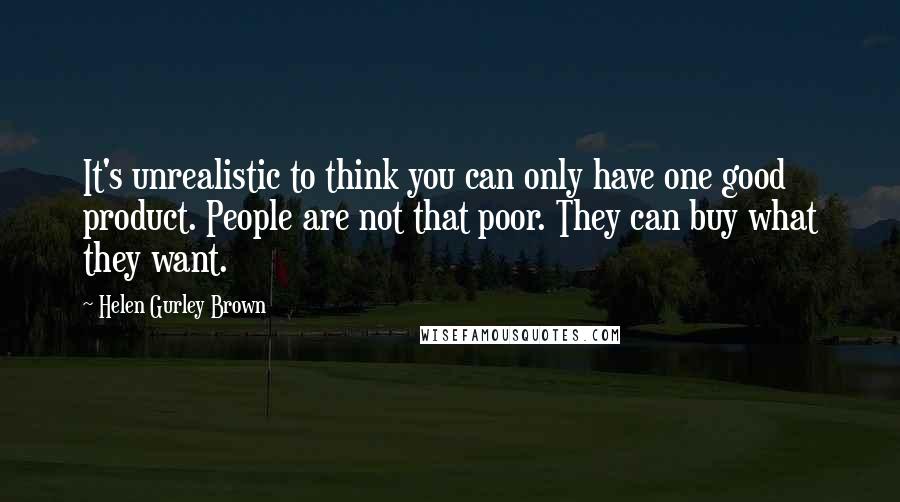 Helen Gurley Brown quotes: It's unrealistic to think you can only have one good product. People are not that poor. They can buy what they want.