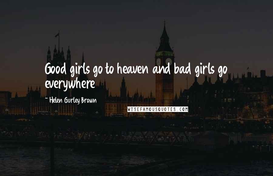Helen Gurley Brown quotes: Good girls go to heaven and bad girls go everywhere