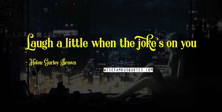 Helen Gurley Brown quotes: Laugh a little when the joke's on you