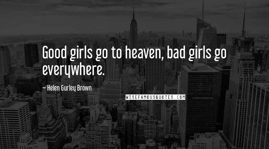 Helen Gurley Brown quotes: Good girls go to heaven, bad girls go everywhere.