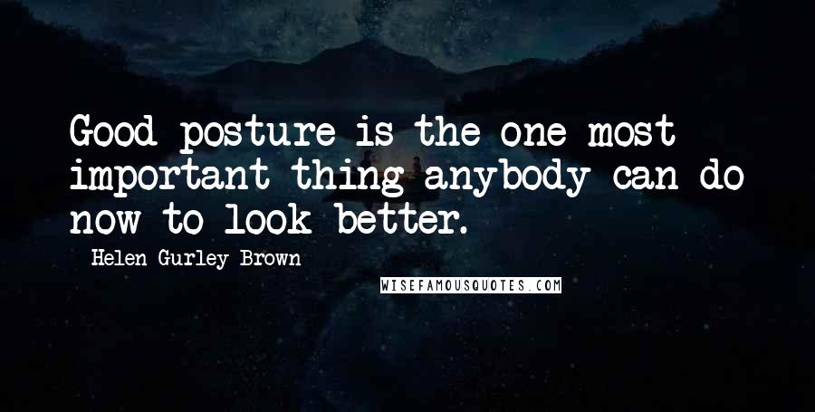 Helen Gurley Brown quotes: Good posture is the one most important thing anybody can do now to look better.