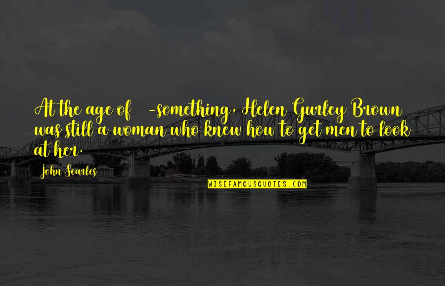 Helen Gurley Brown Quotes By John Searles: At the age of 70-something, Helen Gurley Brown