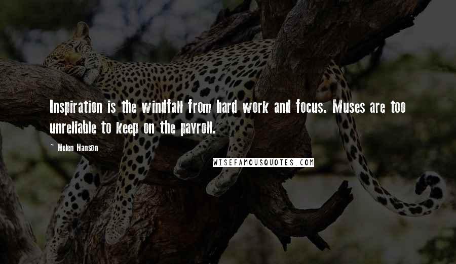 Helen Hanson quotes: Inspiration is the windfall from hard work and focus. Muses are too unreliable to keep on the payroll.