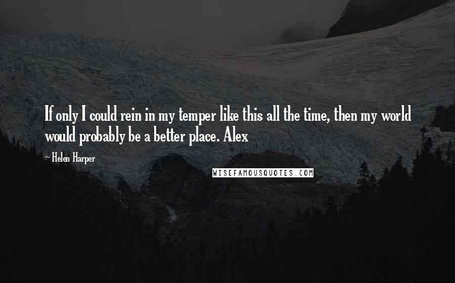 Helen Harper quotes: If only I could rein in my temper like this all the time, then my world would probably be a better place. Alex