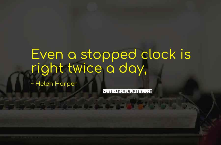 Helen Harper quotes: Even a stopped clock is right twice a day,