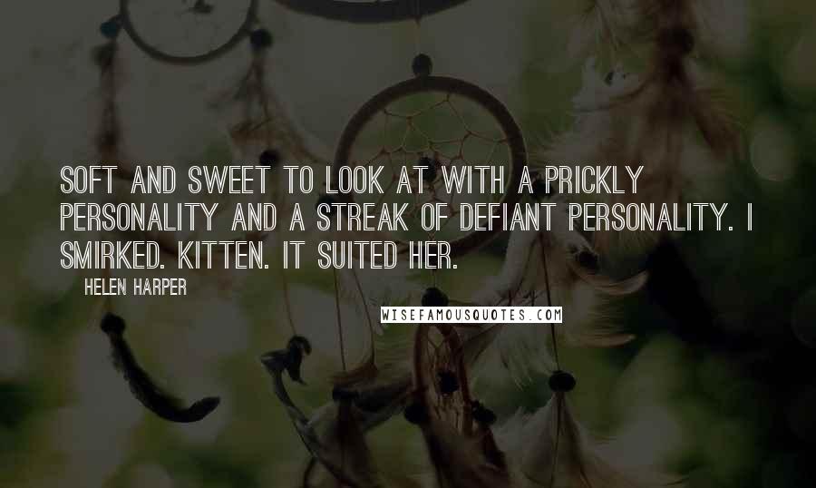 Helen Harper quotes: soft and sweet to look at with a prickly personality and a streak of defiant personality. I smirked. Kitten. It suited her. Helen Harper quotes: soft and sweet to look at with a prickly personality and a streak of defiant personality. I smirked. Kitten. It suited her.