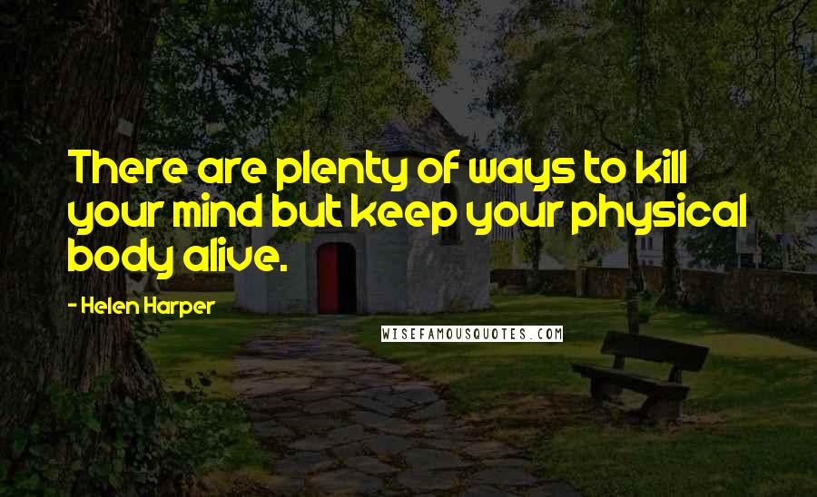 Helen Harper quotes: There are plenty of ways to kill your mind but keep your physical body alive.