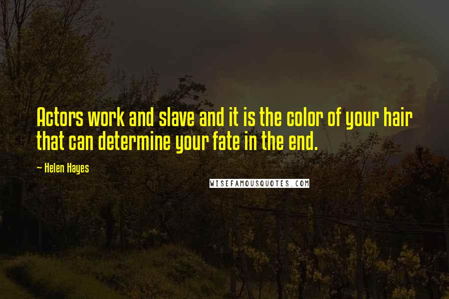 Helen Hayes quotes: Actors work and slave and it is the color of your hair that can determine your fate in the end.