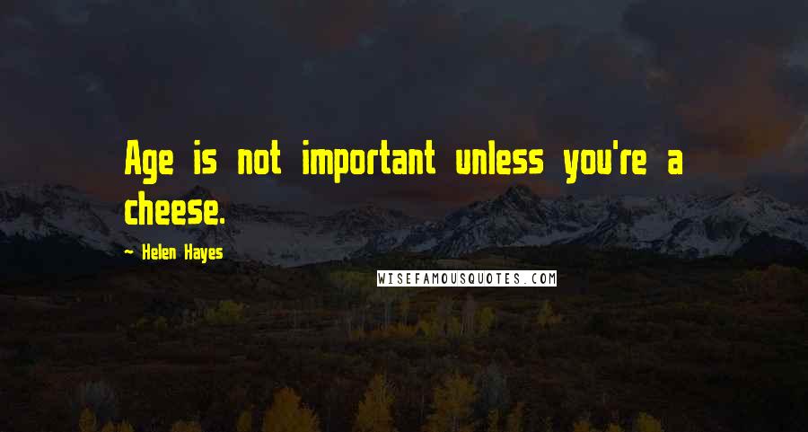 Helen Hayes quotes: Age is not important unless you're a cheese.