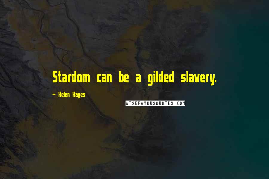 Helen Hayes quotes: Stardom can be a gilded slavery.