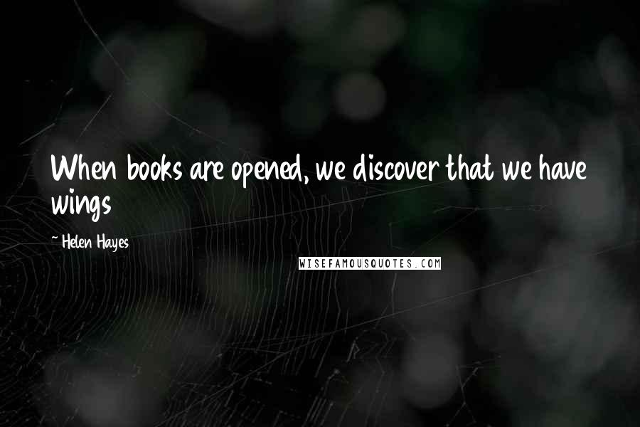 Helen Hayes quotes: When books are opened, we discover that we have wings