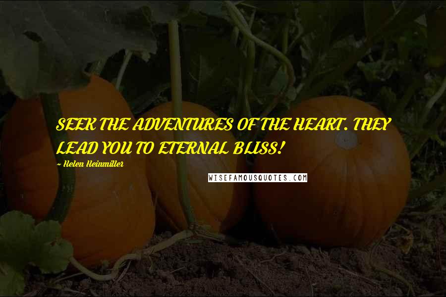 Helen Heinmiller quotes: SEEK THE ADVENTURES OF THE HEART. THEY LEAD YOU TO ETERNAL BLISS!