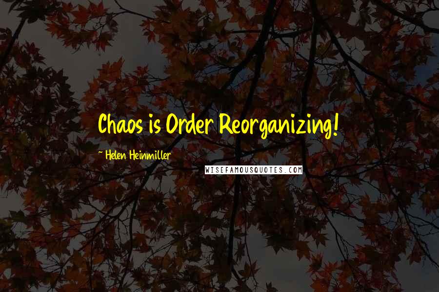 Helen Heinmiller quotes: Chaos is Order Reorganizing!
